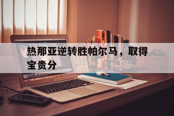 关于热那亚逆转胜帕尔马，取得宝贵分的信息