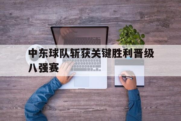 中东球队斩获关键胜利晋级八强赛