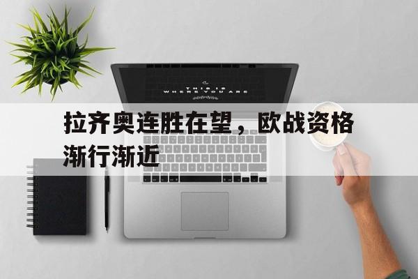 关于拉齐奥连胜在望，欧战资格渐行渐近的信息